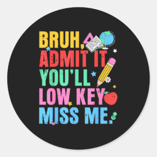 Admit youll low key miss bruh funny last day of classic round sticker
