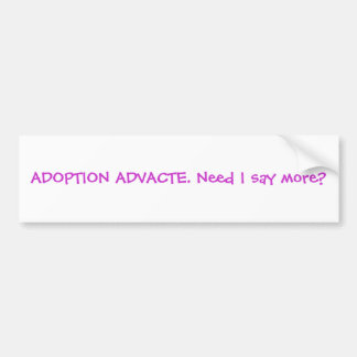 ADOPTION ADVACTE. Need I say more? Bumper Sticker