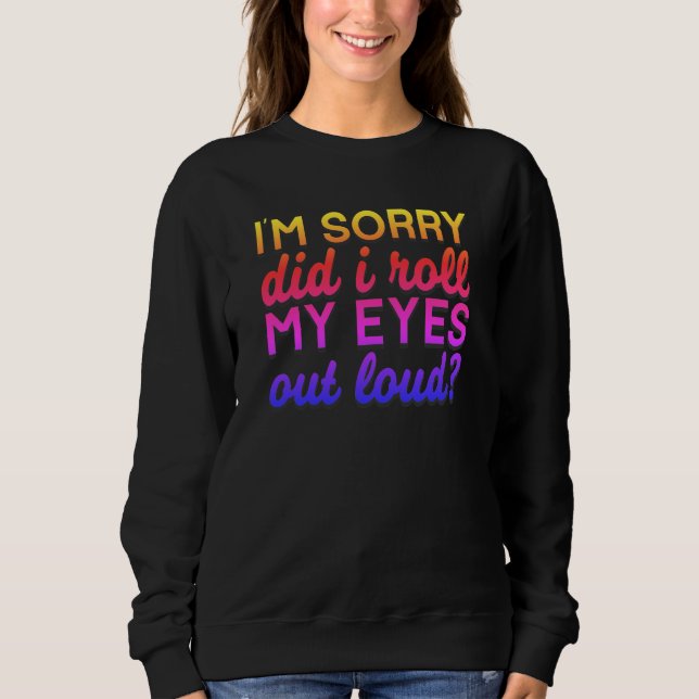 Adorables Quote I'm Sorry Did I Roll My Eyes   Sweatshirt (Front)