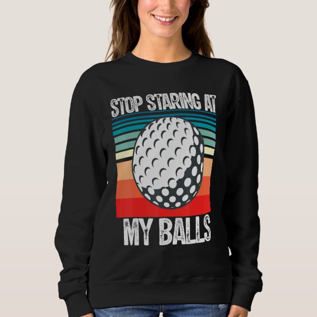 Adult Humour Dirty Joke Stop Staring At My Ball Me Sweatshirt (Front)