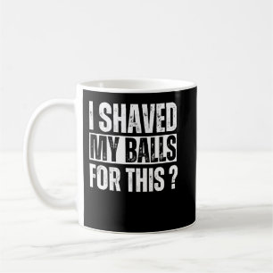 Adult Humour I Shaved My Balls For This Coffee Mug
