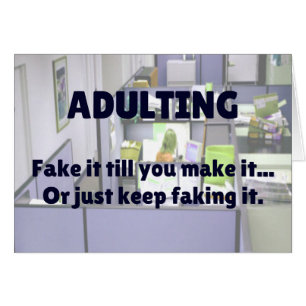 ADULTING Fake it till you make it...