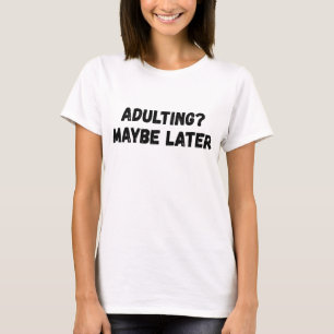 Adulting Maybe Later T-Shirt