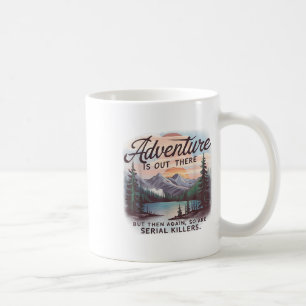 Adventure Is Out There But So Are Serial Killers C Coffee Mug