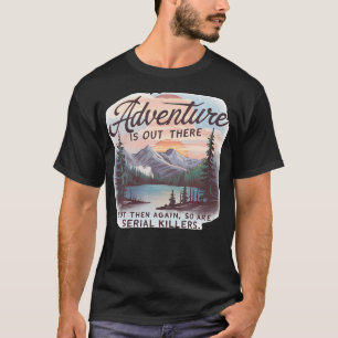 Adventure Is Out There But So Are Serial Killers C T-Shirt