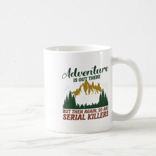 Adventure Is Out There But So Are Serial Killers Coffee Mug