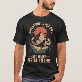 Adventure Is Out There But So Are Serial Killers T-Shirt