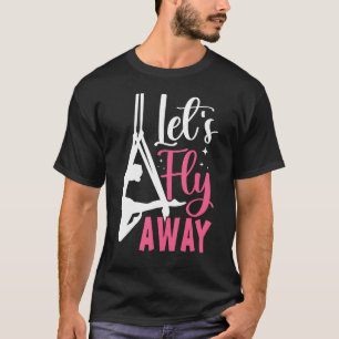 Aerial Silk Aerialist Let s Fly Away T-Shirt