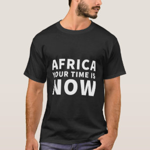 Africa Your Time Is Now T-Shirt