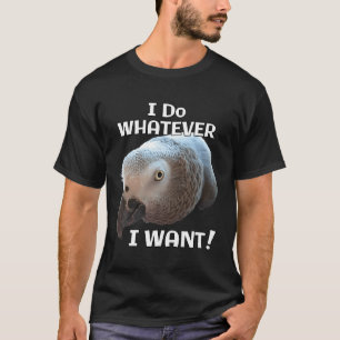 African Grey Parrot Whatever I Want T-Shirt