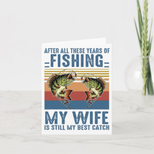 After All These Years Of Fishing My Wife Is Still Card