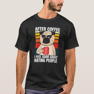 After Coffee I Feel Good About Hating People Pug D T-Shirt