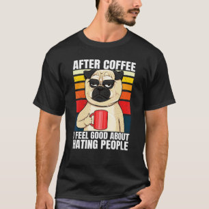 After Coffee I Feel Good About Hating People Pug D T-Shirt