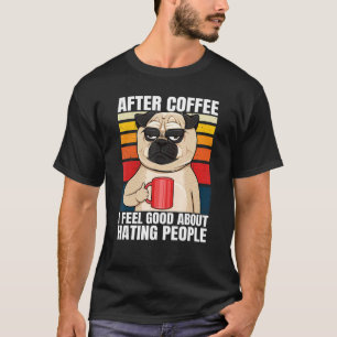 After Coffee I Feel Good About Hating People Pug D T-Shirt