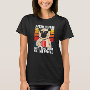 After Coffee I Feel Good About Hating People Pug D T-Shirt