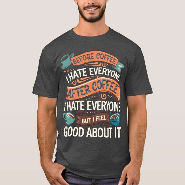 After Coffee I Hate Everyone I Feel Good About It4 T-Shirt (Front)
