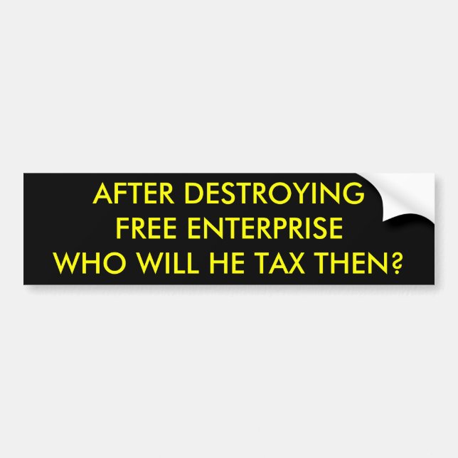 AFTER DESTROYINGFREE ENTERPRISEWHO WILL HE TAX ... BUMPER STICKER (Front)