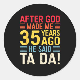 After God Made Me 35 Years Ago He Said Ta Da 35th Classic Round Sticker