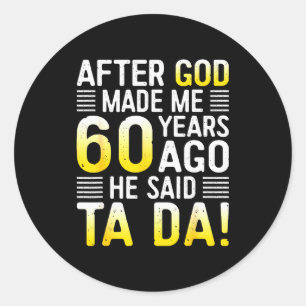 After God Made Me 60 Years Ago He Said Ta Da 60th  Classic Round Sticker