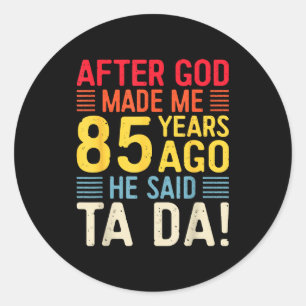 After God Made Me 85 Years Ago He Said Ta Da 85th Classic Round Sticker