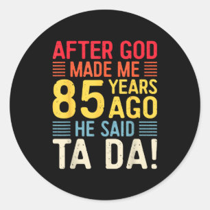 After God Made Me 85 Years Ago He Said Ta Da 85th  Classic Round Sticker
