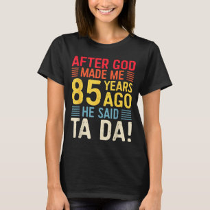 After God Made Me 85 Years Ago He Said Ta Da 85th T-Shirt