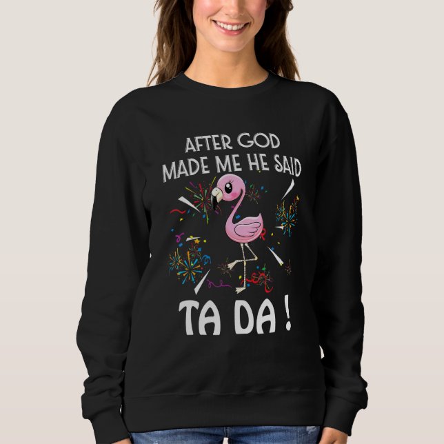 After God Made Me He Said Ta Da Flamigo Sweatshirt (Front)