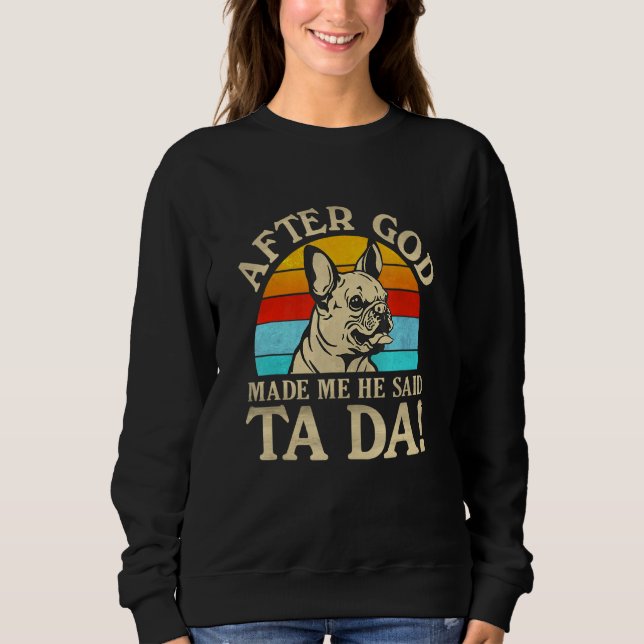 After God Made Me He Said Ta Da  French Bulldog Sweatshirt (Front)