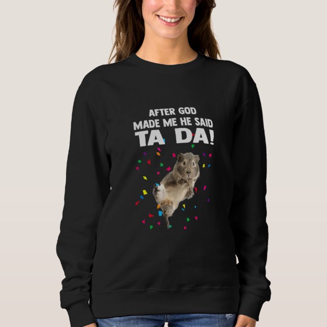 After God Made Me He Said Ta Da Guinea Pig Sweatshirt (Front)