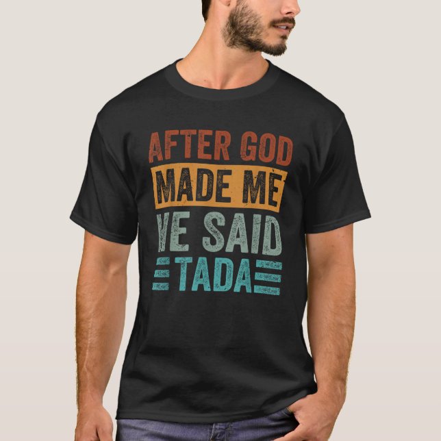 After God Made Me He Said Tada Funny Irony Saying  T-Shirt (Front)