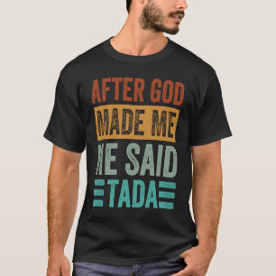 After God Made Me He Said Tada Irony Saying T-Shirt