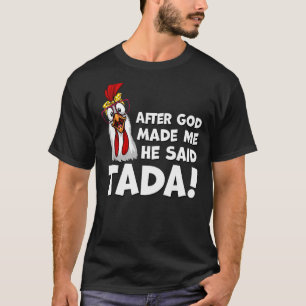 After God Made Me He Said Tada Rooster Chicken T-Shirt