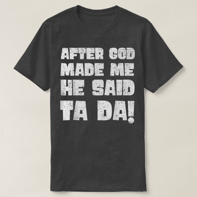 After God Made Me He Said Tada  T-Shirt (Design Front)