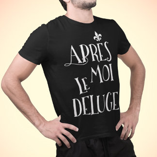 After Me the Flood - Apres Moi Le Deluge T-Shirt