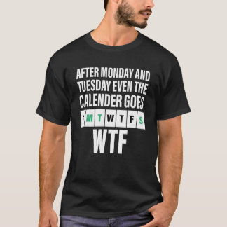 After Monday And Tuesday Even The Calender Goes WT T-Shirt