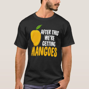 After This Were Getting Mangoes Funny Mango Fruit  T-Shirt