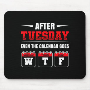 After Tuesday Even The Calendar Goes Wtf Funny Say Mouse Pad
