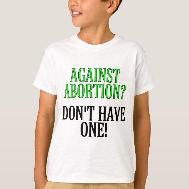 Against abortion? Don't have one! T-Shirt (Front)