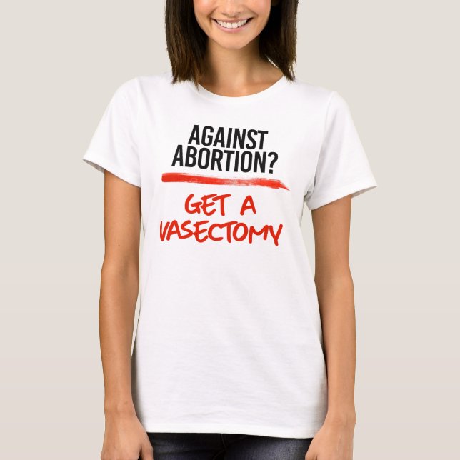 Against Abortion Get a vasectomy T-Shirt (Front)