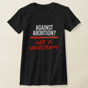 Against Abortion Get a vasectomy T-Shirt