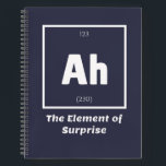 Ah Element of Surprise Chemistry Science Funny Notebook<br><div class="desc">Ah Element of Surprise Chemistry Funny This is a great gift for the Chemistry teacher or Chemistry lover in your life. Anyone you know who has studied the Periodic Table of Elements will appreciate this joke. This science style dad joke is sarcastic in a simple black and white design and...</div>