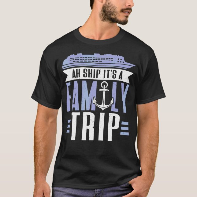 Ah Ship It's A Family Trip  Cruising Cruise Ship T-Shirt (Front)