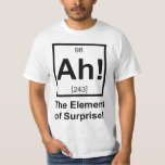 Ah the Element of Surprise Periodic Element Symbol T-Shirt<br><div class="desc">The element of surprise! Normally unseen on the periodic table,  but now complete with its own atomic number and mass.  Great tshirt or gift for your favourite scientist or science fan.</div>
