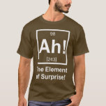Ah the Element of Surprise Periodic Element Symbol T-Shirt<br><div class="desc">The element of surprise! Normally unseen on the periodic table,  but now complete with its own atomic number and mass.  Great tshirt or gift for your favourite scientist or science fan.</div>