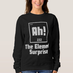 Ah The Element of Surprise Periodic Table Science Sweatshirt