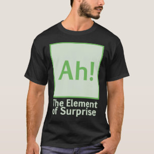 Ah! The element of surprise T-Shirt