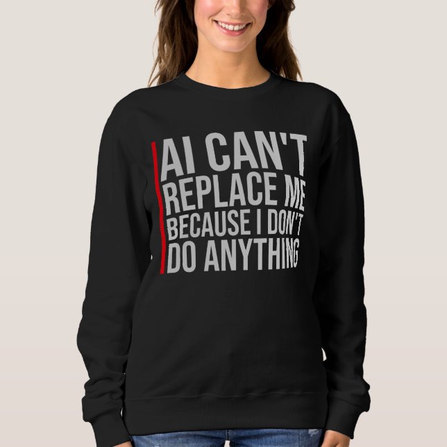AI Can't Replace Me I Don't Do Anything Humor Sweatshirt (Front)