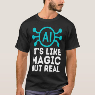 AI its like magic but real Artificial Intelligence T-Shirt