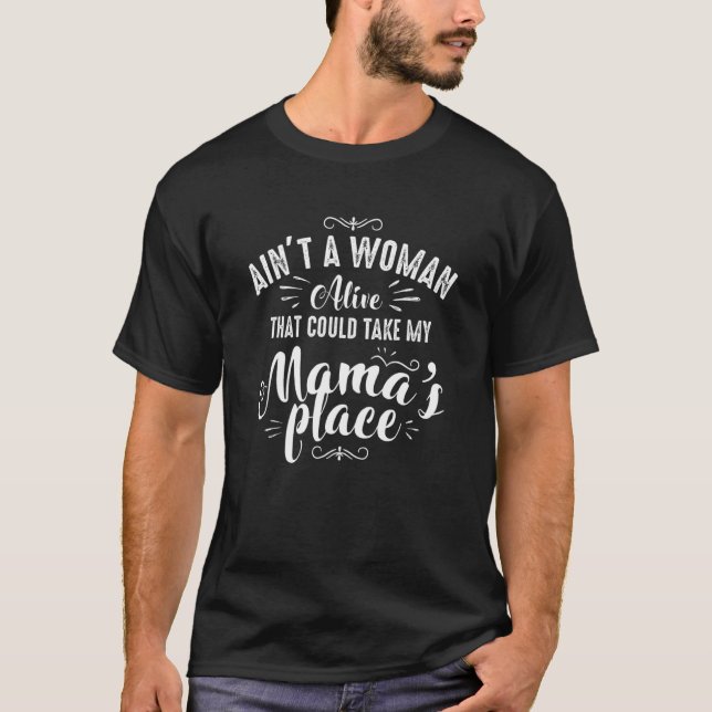 Ain't A Woman Alive That Could Take My Mama's Plac T-Shirt (Front)