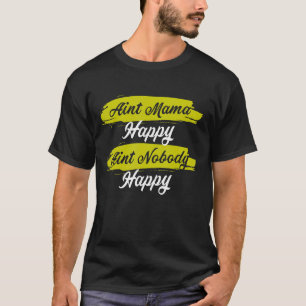 Aint Mama Happy Aint Nobody Happy Nobody Happy Gra T-Shirt